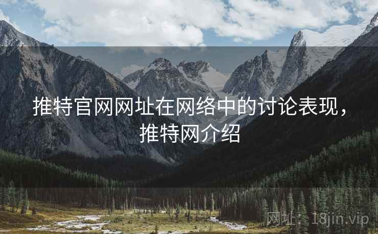推特官网网址在网络中的讨论表现,推特网介绍 推特官网网址在网络中的讨论表现,推特网介绍
