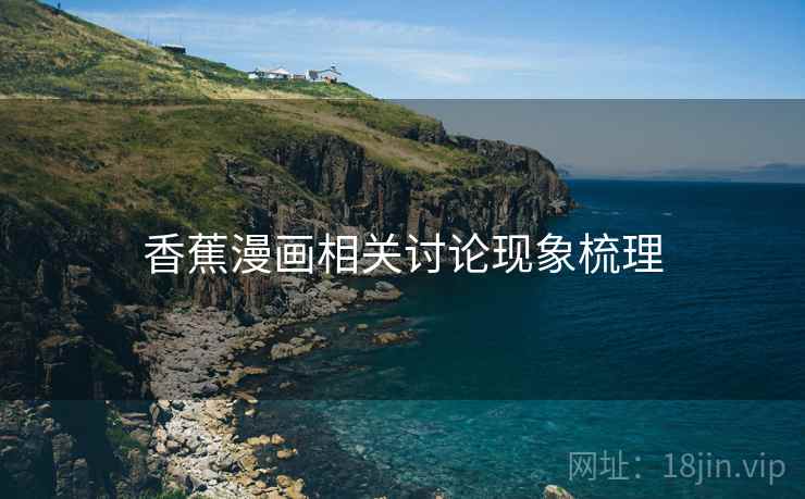 香蕉漫画相关讨论现象梳理
