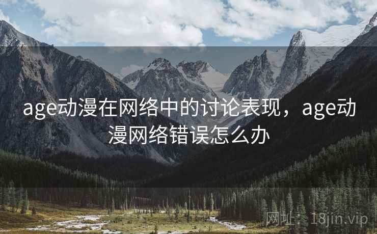 age动漫在网络中的讨论表现,age动漫网络错误怎么办 age动漫在网络中的讨论表现,age动漫网络错误怎么办