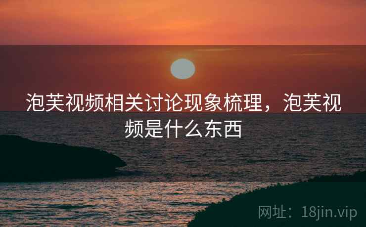泡芙视频相关讨论现象梳理,泡芙视频是什么东西 泡芙视频相关讨论现象梳理,泡芙视频是什么东西