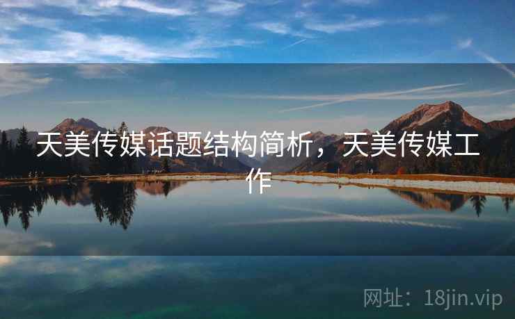 天美传媒话题结构简析，天美传媒工作