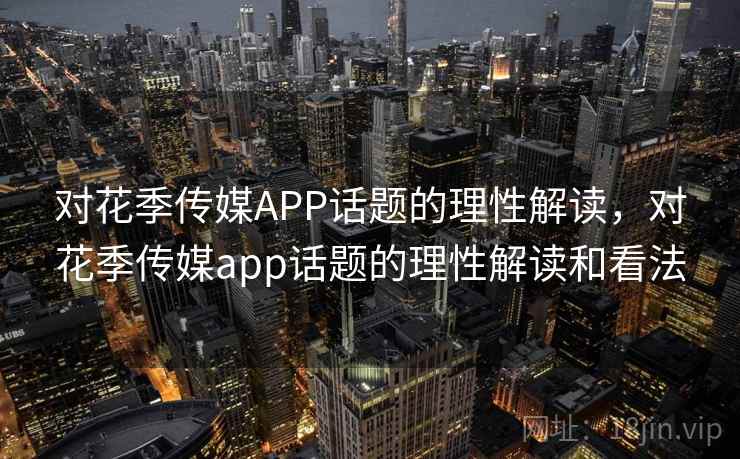 对花季传媒APP话题的理性解读,对花季传媒app话题的理性解读和看法 对花季传媒APP话题的理性解读,对花季传媒app话题的理性解读和看法
