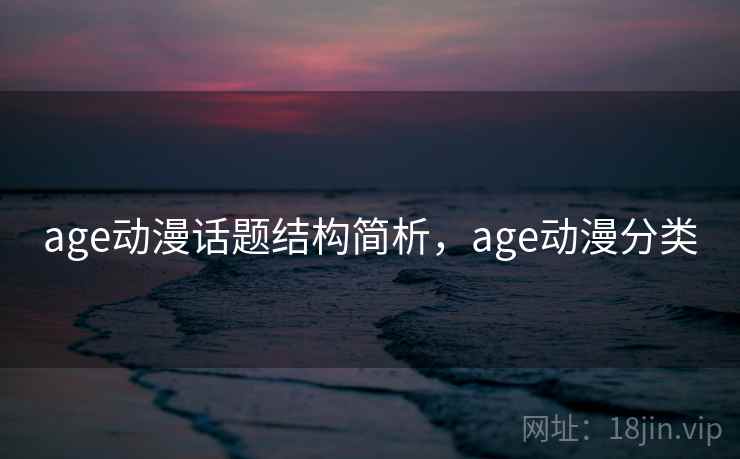 age动漫话题结构简析,age动漫分类 age动漫话题结构简析,age动漫分类