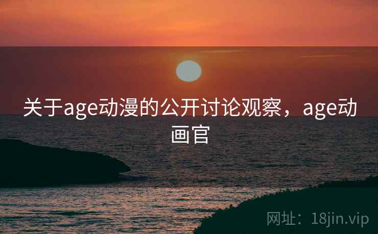 关于age动漫的公开讨论观察，age动画官