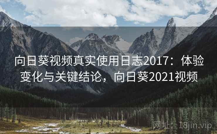 向日葵视频真实使用日志2017:体验变化与关键结论,向日葵2021视频 向日葵视频真实使用日志2017:体验变化与关键结论,向日葵2021视频