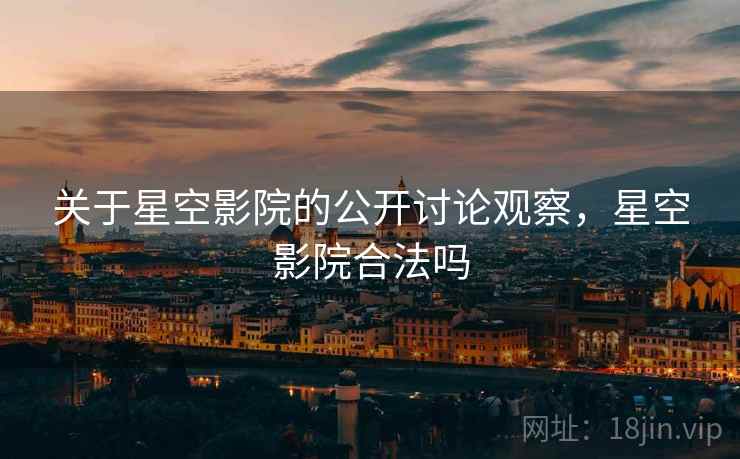关于星空影院的公开讨论观察,星空影院合法吗 关于星空影院的公开讨论观察,星空影院合法吗