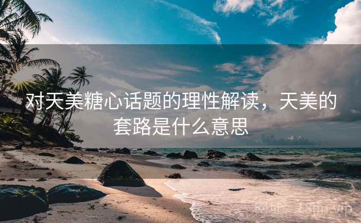 对天美糖心话题的理性解读，天美的套路是什么意思