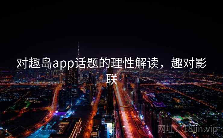 对趣岛app话题的理性解读,趣对影联 对趣岛app话题的理性解读,趣对影联