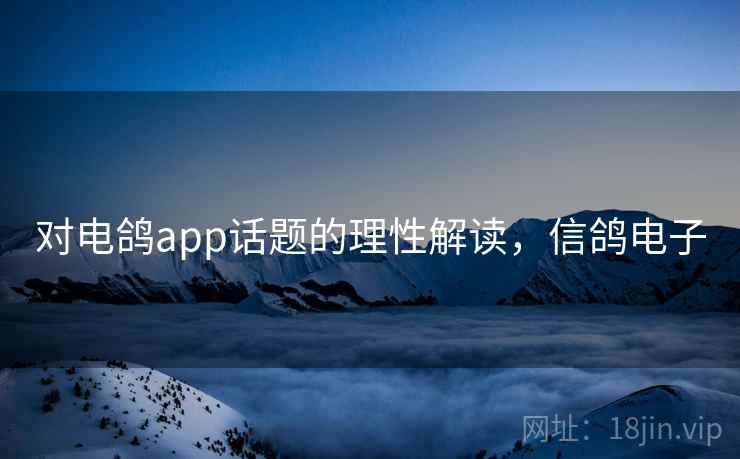 对电鸽app话题的理性解读，信鸽电子