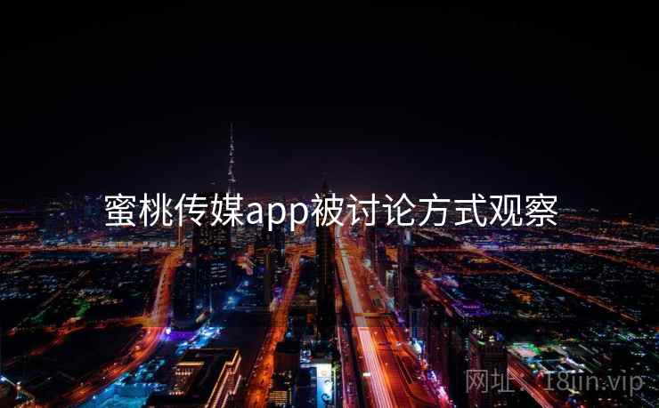 蜜桃传媒app被讨论方式观察