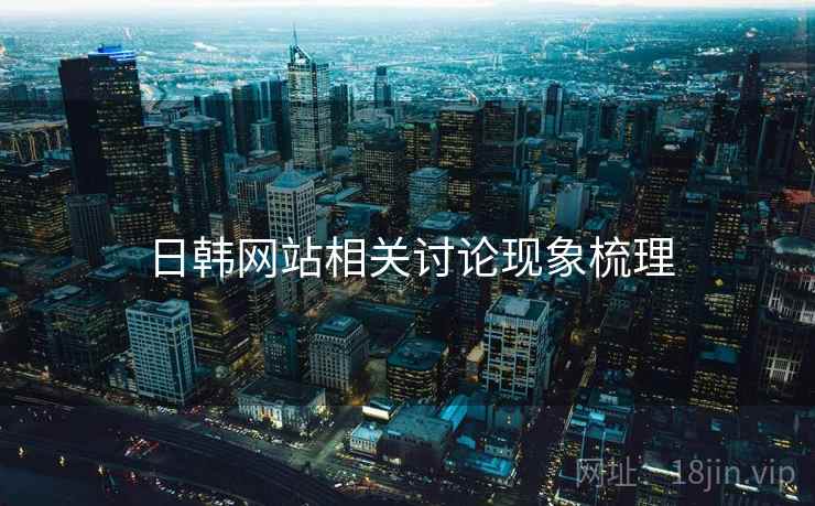 日韩网站相关讨论现象梳理