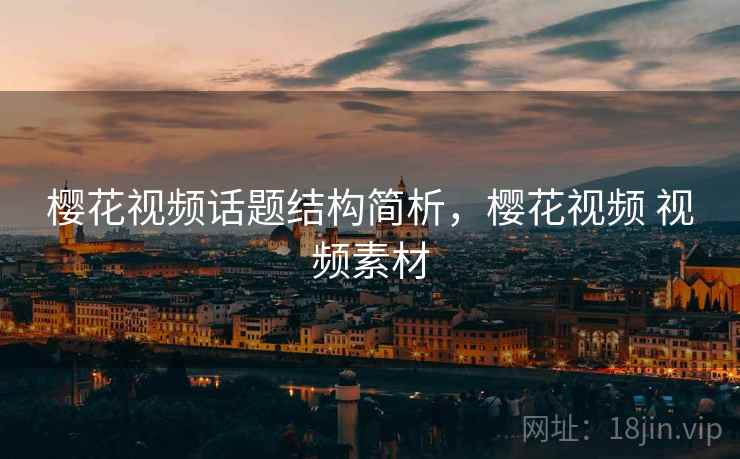 樱花视频话题结构简析，樱花视频 视频素材