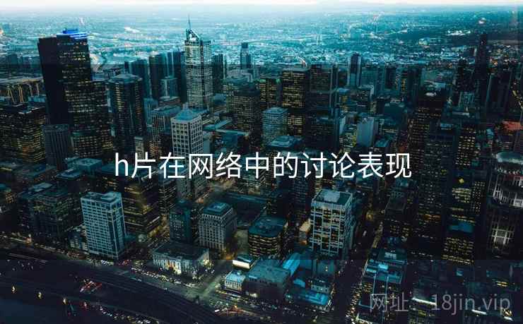 h片在网络中的讨论表现