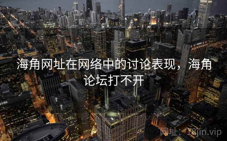 海角网址在网络中的讨论表现，海角论坛打不开