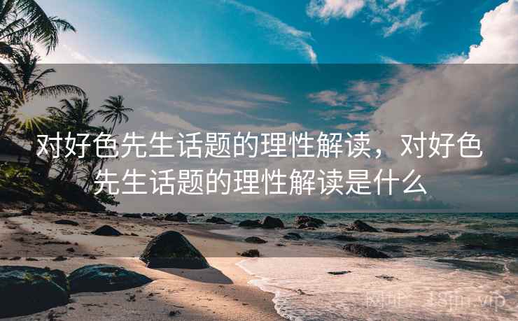 对好色先生话题的理性解读,对好色先生话题的理性解读是什么 对好色先生话题的理性解读,对好色先生话题的理性解读是什么