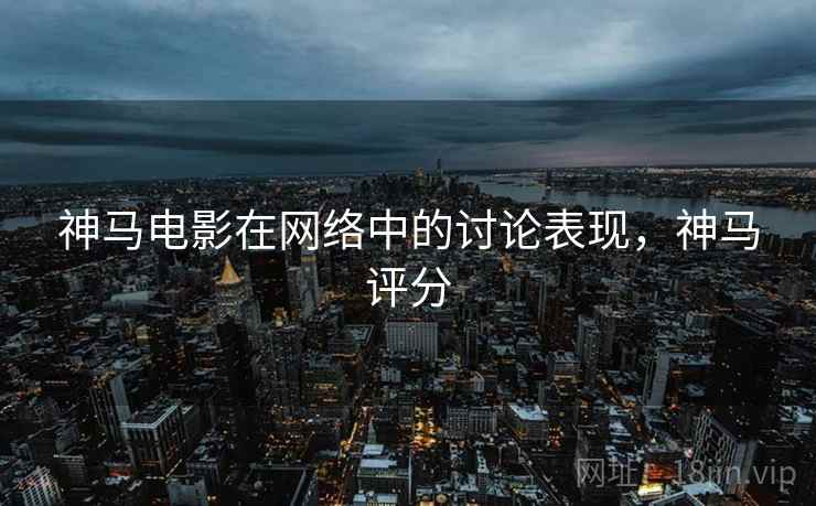 神马电影在网络中的讨论表现，神马评分
