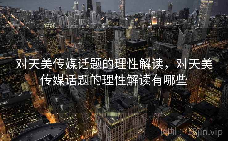 对天美传媒话题的理性解读，对天美传媒话题的理性解读有哪些