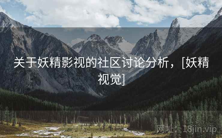 关于妖精影视的社区讨论分析，[妖精视觉]