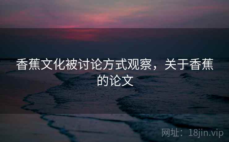 香蕉文化被讨论方式观察，关于香蕉的论文