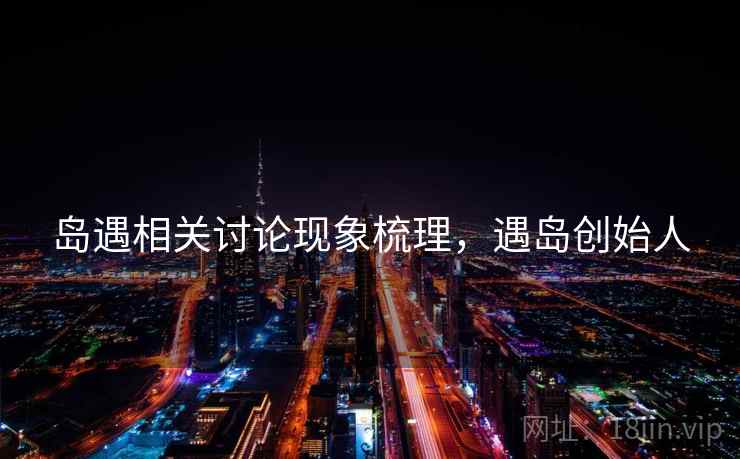 岛遇相关讨论现象梳理，遇岛创始人