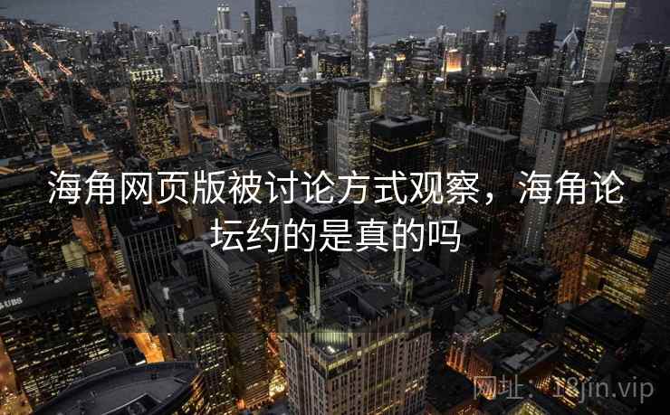 海角网页版被讨论方式观察，海角论坛约的是真的吗