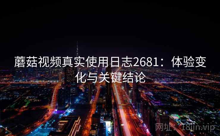 蘑菇视频真实使用日志2681：体验变化与关键结论