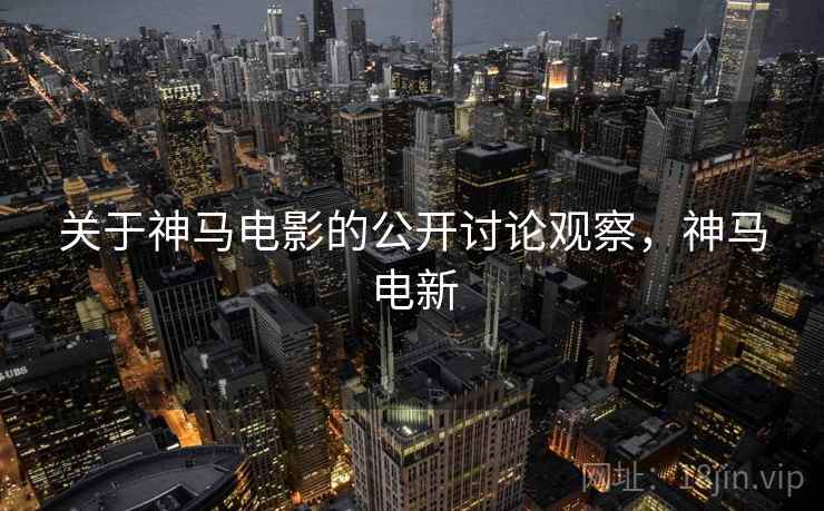 关于神马电影的公开讨论观察，神马电新
