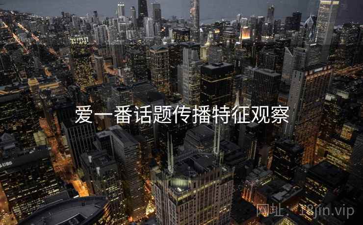 爱一番话题传播特征观察 爱一番话题传播特征观察