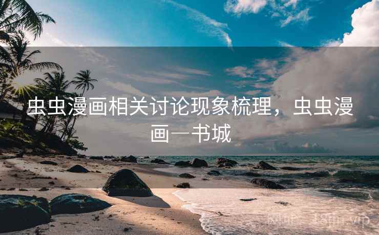 虫虫漫画相关讨论现象梳理,虫虫漫画―书城 虫虫漫画相关讨论现象梳理,虫虫漫画―书城