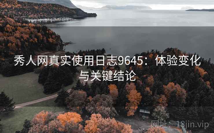 秀人网真实使用日志9645：体验变化与关键结论