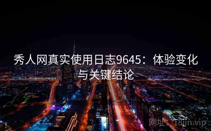 秀人网真实使用日志9645：体验变化与关键结论