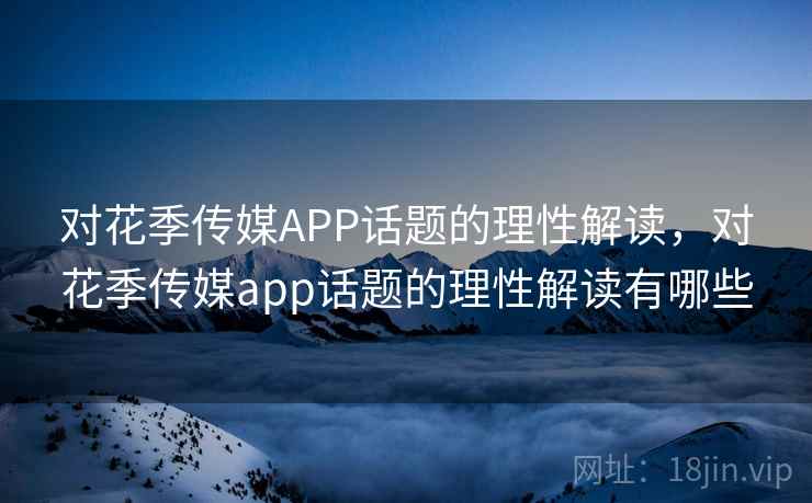 对花季传媒APP话题的理性解读，对花季传媒app话题的理性解读有哪些