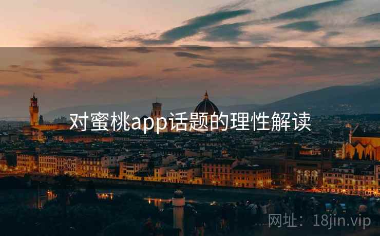 对蜜桃app话题的理性解读 对蜜桃app话题的理性解读