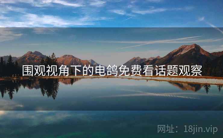 围观视角下的电鸽免费看话题观察