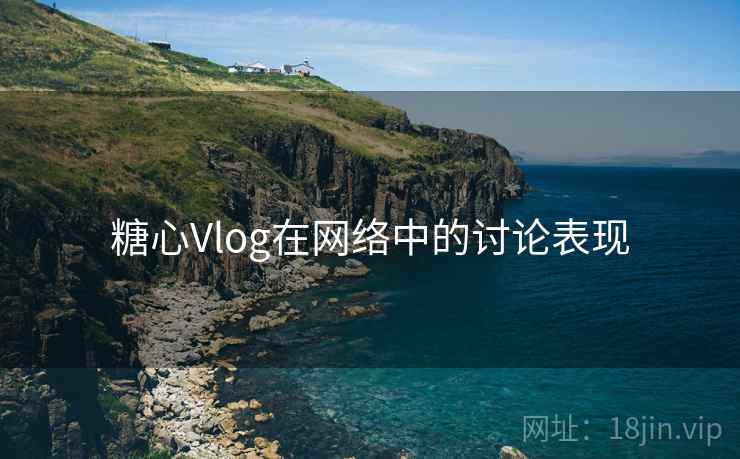 糖心Vlog在网络中的讨论表现