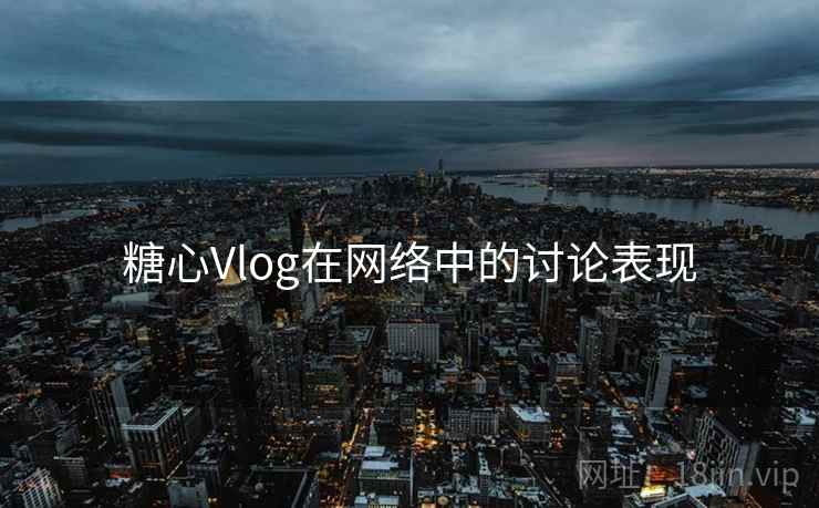糖心Vlog在网络中的讨论表现
